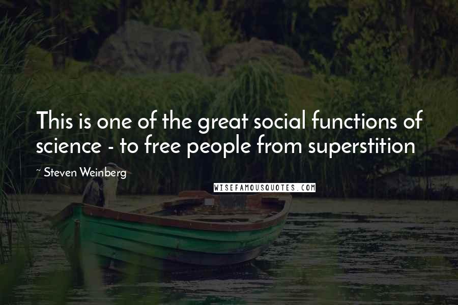 Steven Weinberg Quotes: This is one of the great social functions of science - to free people from superstition