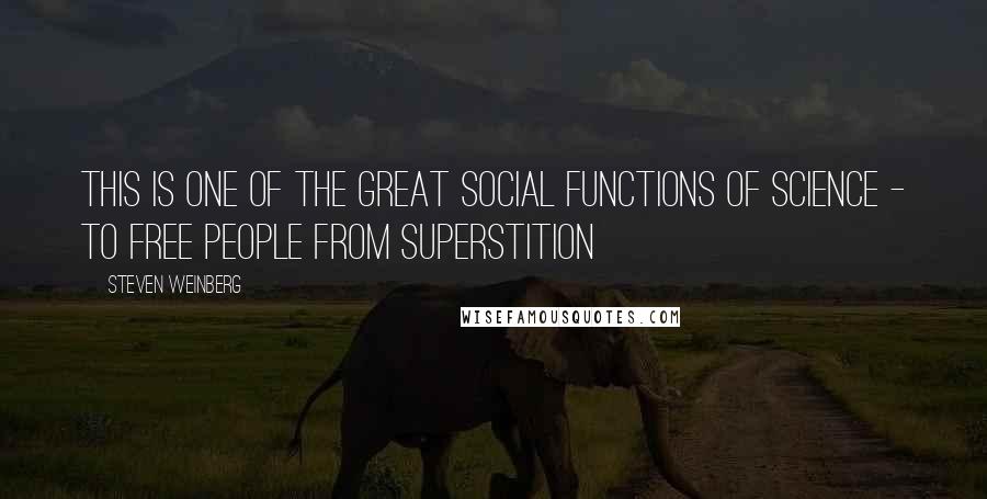 Steven Weinberg Quotes: This is one of the great social functions of science - to free people from superstition