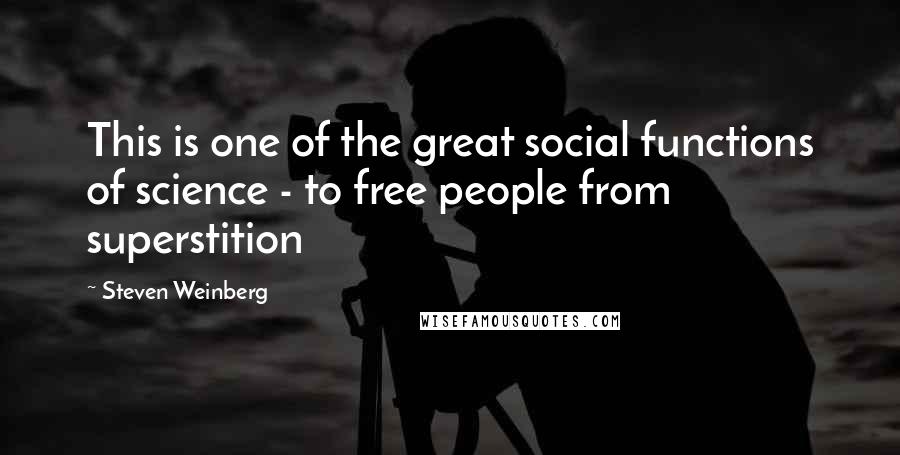 Steven Weinberg Quotes: This is one of the great social functions of science - to free people from superstition