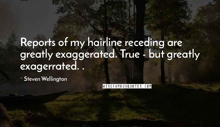 Steven Wellington Quotes: Reports of my hairline receding are greatly exaggerated. True - but greatly exagerrated. .