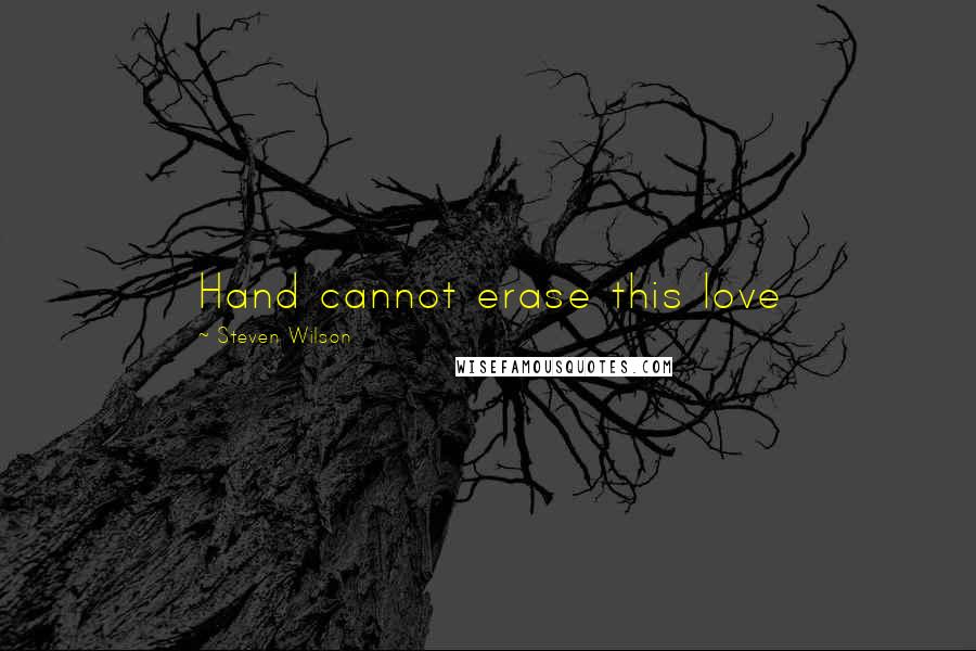 Steven Wilson Quotes: Hand cannot erase this love