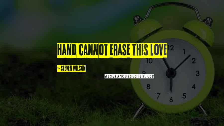 Steven Wilson Quotes: Hand cannot erase this love