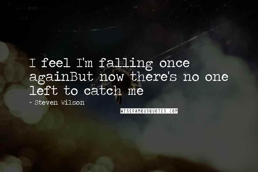 Steven Wilson Quotes: I feel I'm falling once againBut now there's no one left to catch me