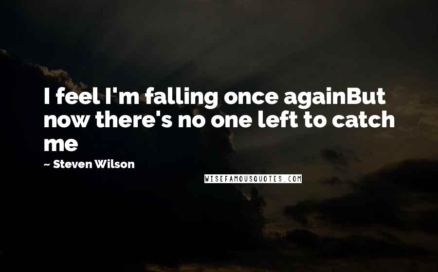 Steven Wilson Quotes: I feel I'm falling once againBut now there's no one left to catch me