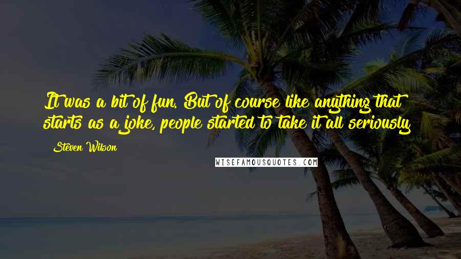 Steven Wilson Quotes: It was a bit of fun. But of course like anything that starts as a joke, people started to take it all seriously!