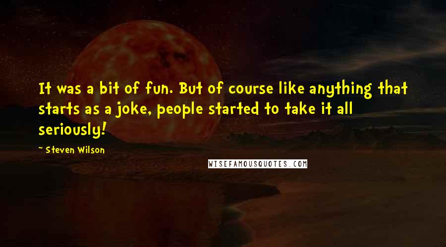 Steven Wilson Quotes: It was a bit of fun. But of course like anything that starts as a joke, people started to take it all seriously!