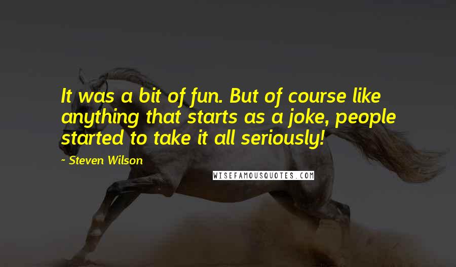 Steven Wilson Quotes: It was a bit of fun. But of course like anything that starts as a joke, people started to take it all seriously!