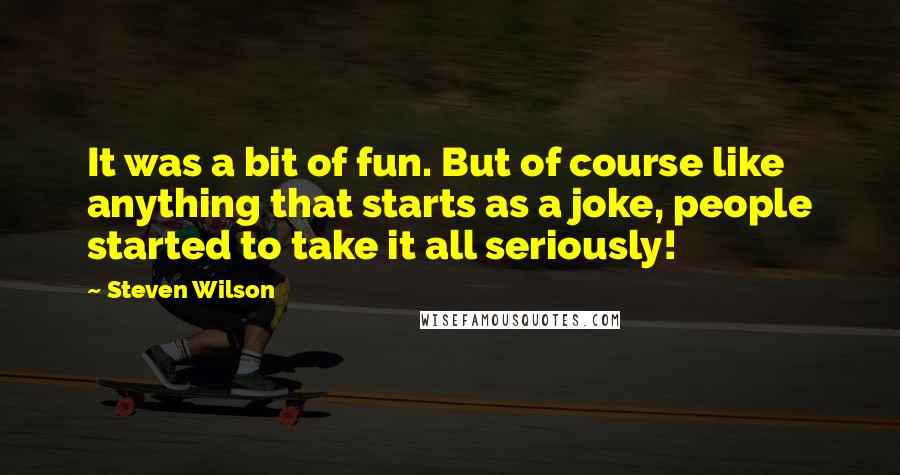 Steven Wilson Quotes: It was a bit of fun. But of course like anything that starts as a joke, people started to take it all seriously!