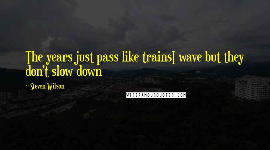 Steven Wilson Quotes: The years just pass like trainsI wave but they don't slow down