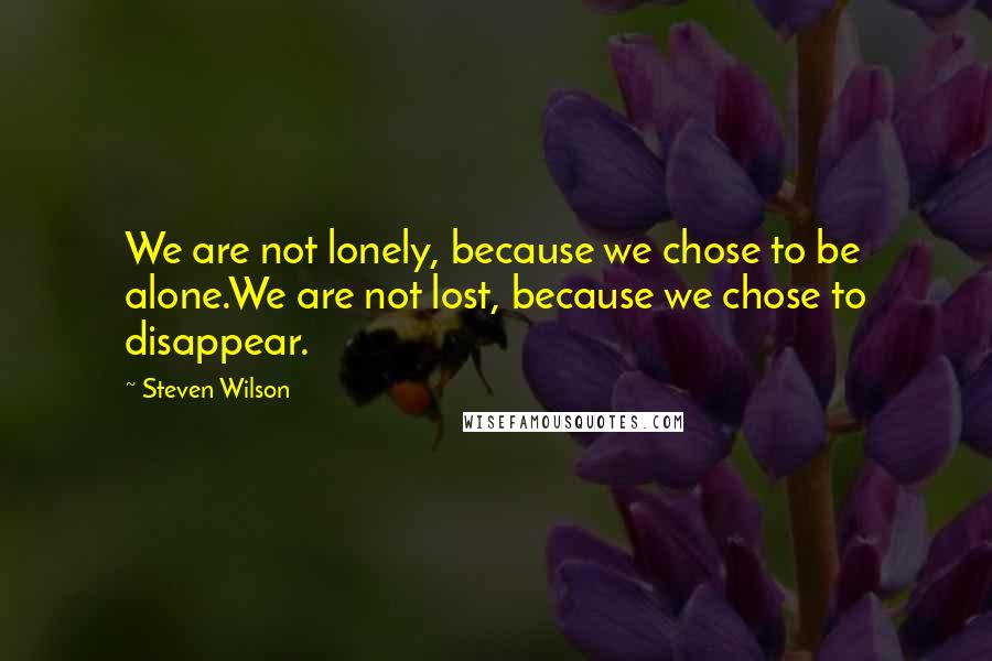 Steven Wilson Quotes: We are not lonely, because we chose to be alone.We are not lost, because we chose to disappear.