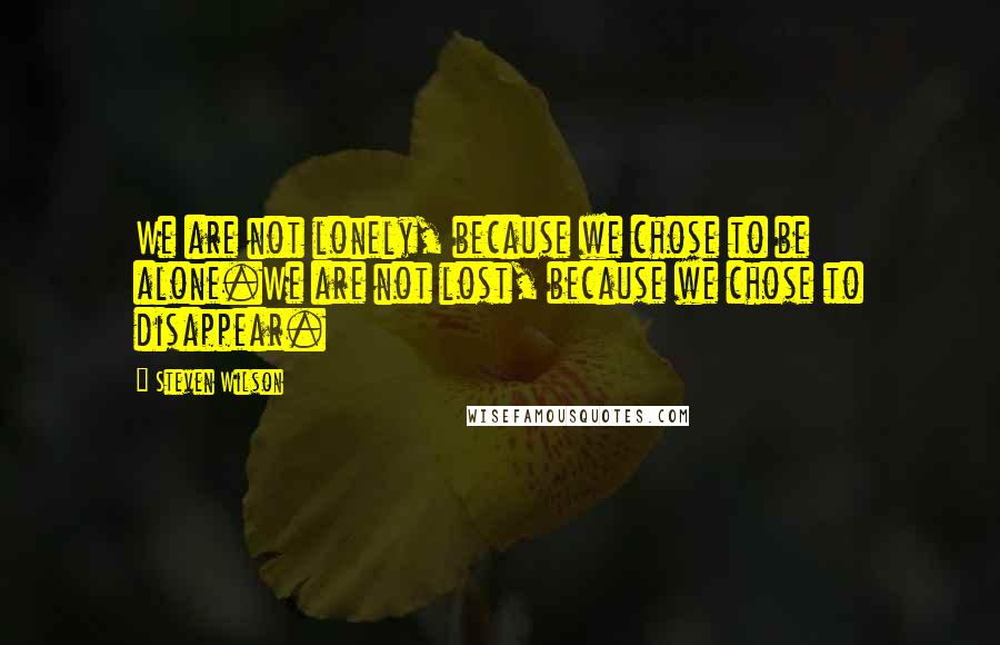 Steven Wilson Quotes: We are not lonely, because we chose to be alone.We are not lost, because we chose to disappear.
