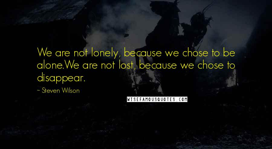 Steven Wilson Quotes: We are not lonely, because we chose to be alone.We are not lost, because we chose to disappear.