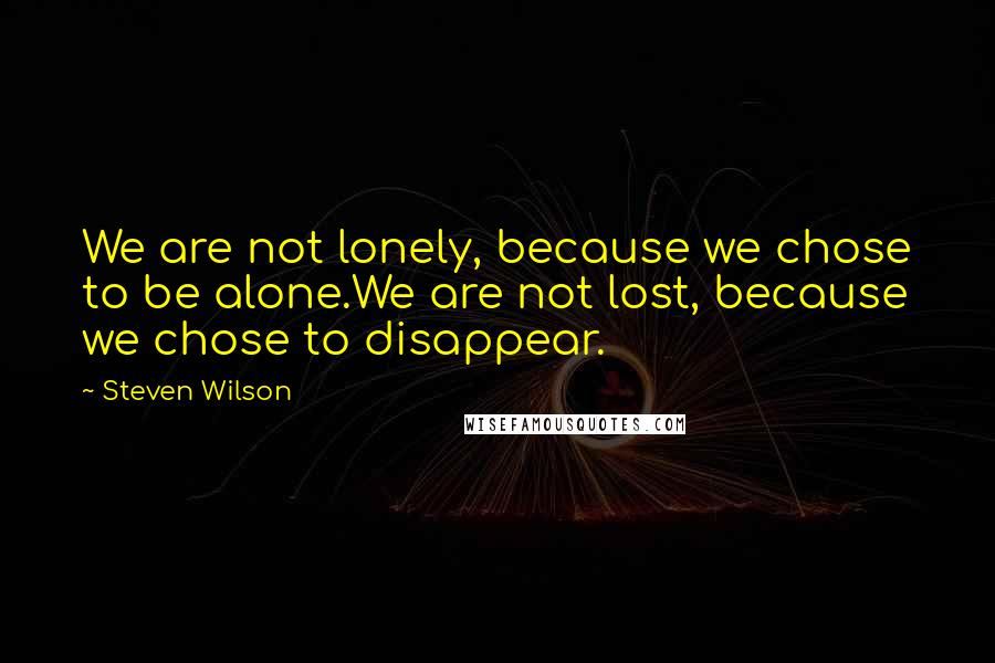 Steven Wilson Quotes: We are not lonely, because we chose to be alone.We are not lost, because we chose to disappear.