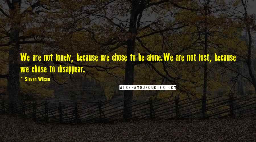 Steven Wilson Quotes: We are not lonely, because we chose to be alone.We are not lost, because we chose to disappear.