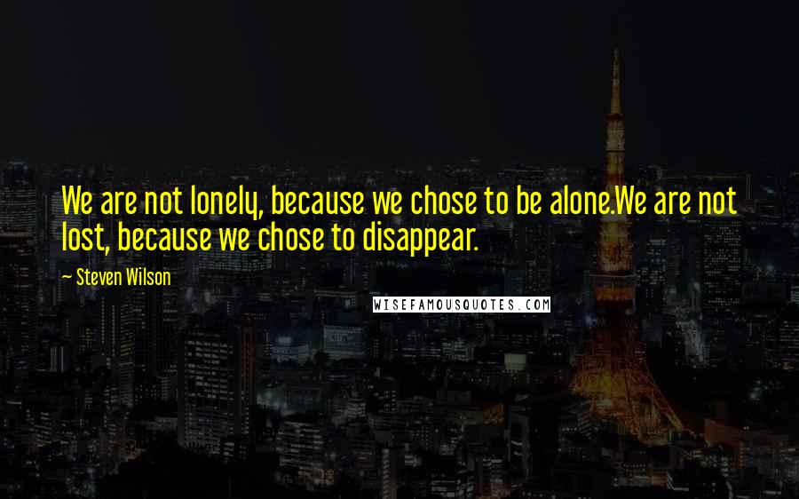 Steven Wilson Quotes: We are not lonely, because we chose to be alone.We are not lost, because we chose to disappear.