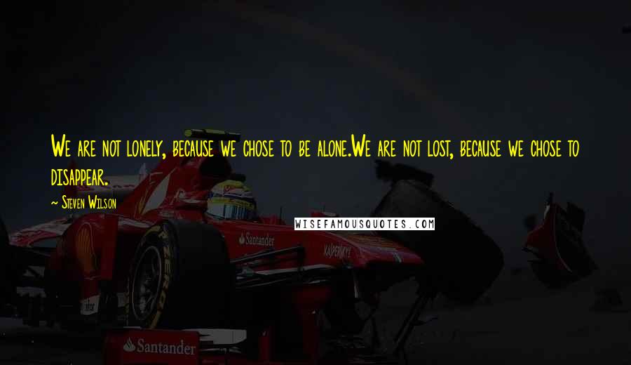 Steven Wilson Quotes: We are not lonely, because we chose to be alone.We are not lost, because we chose to disappear.