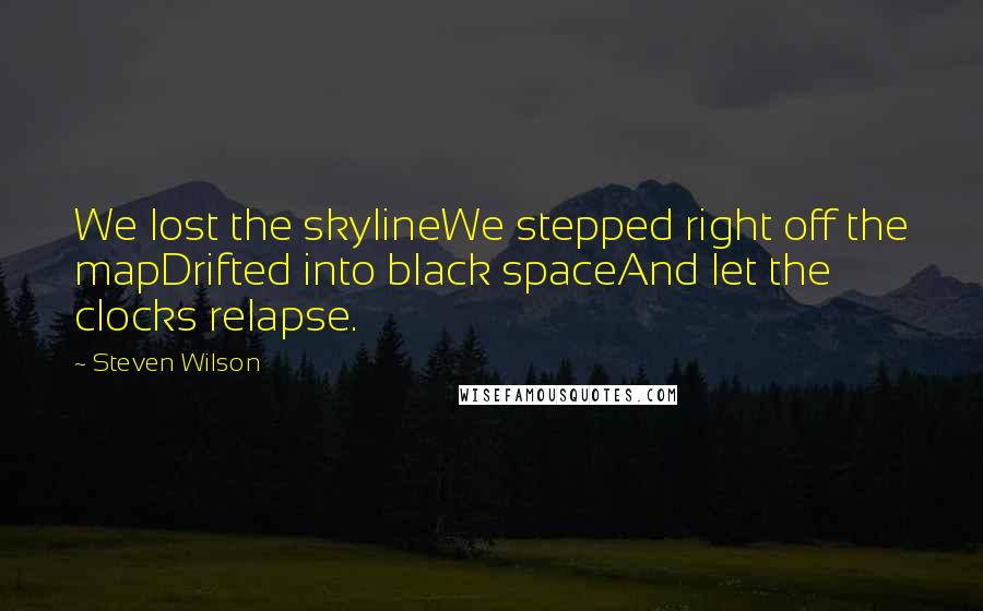 Steven Wilson Quotes: We lost the skylineWe stepped right off the mapDrifted into black spaceAnd let the clocks relapse.