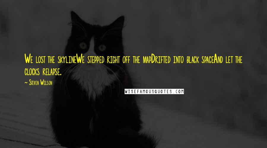 Steven Wilson Quotes: We lost the skylineWe stepped right off the mapDrifted into black spaceAnd let the clocks relapse.