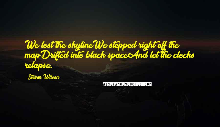 Steven Wilson Quotes: We lost the skylineWe stepped right off the mapDrifted into black spaceAnd let the clocks relapse.