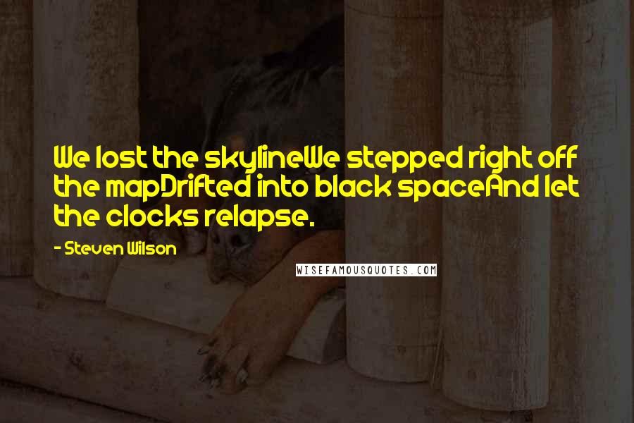 Steven Wilson Quotes: We lost the skylineWe stepped right off the mapDrifted into black spaceAnd let the clocks relapse.