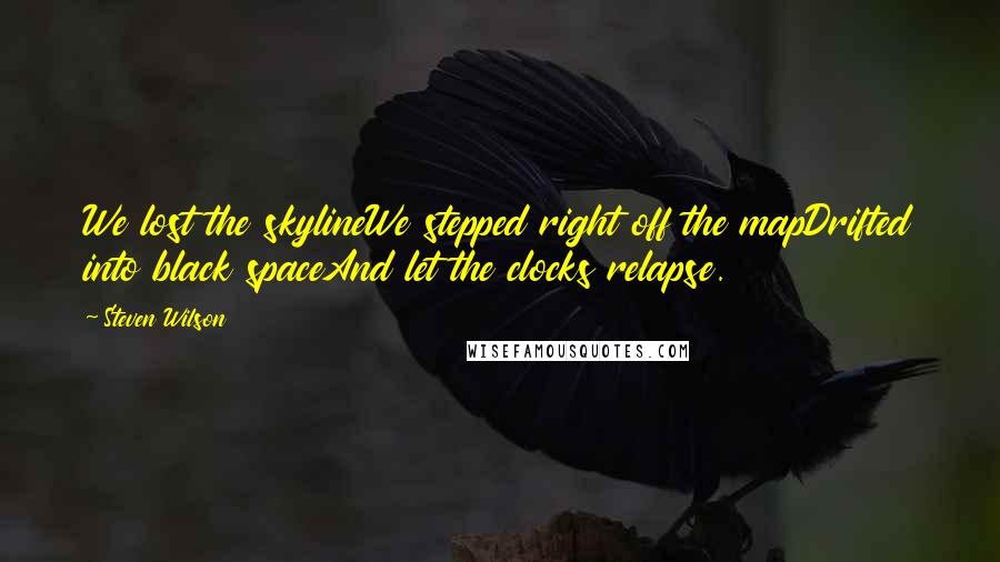 Steven Wilson Quotes: We lost the skylineWe stepped right off the mapDrifted into black spaceAnd let the clocks relapse.