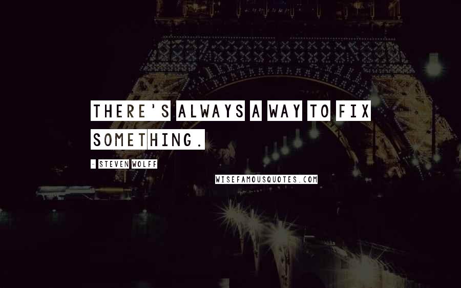 Steven Wolff Quotes: There's ALWAYS a way to fix something.