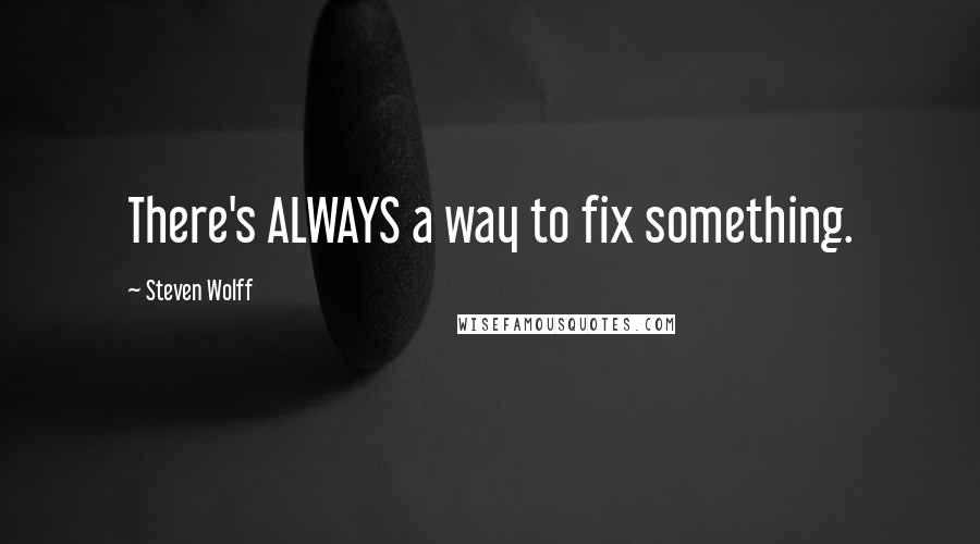 Steven Wolff Quotes: There's ALWAYS a way to fix something.