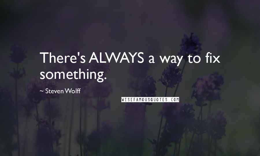 Steven Wolff Quotes: There's ALWAYS a way to fix something.