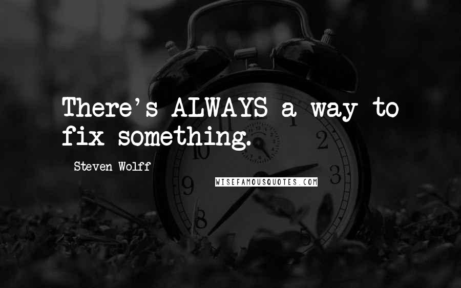 Steven Wolff Quotes: There's ALWAYS a way to fix something.