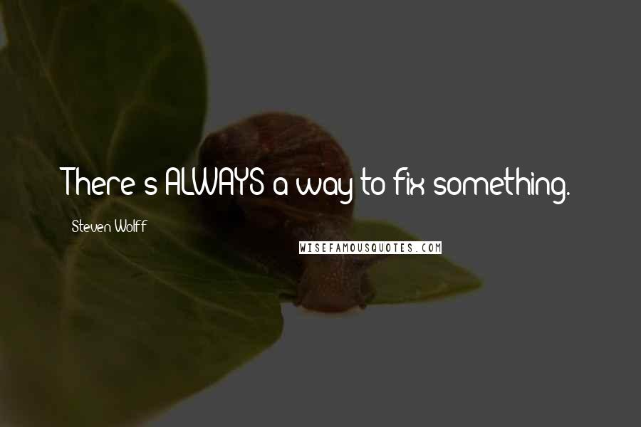 Steven Wolff Quotes: There's ALWAYS a way to fix something.