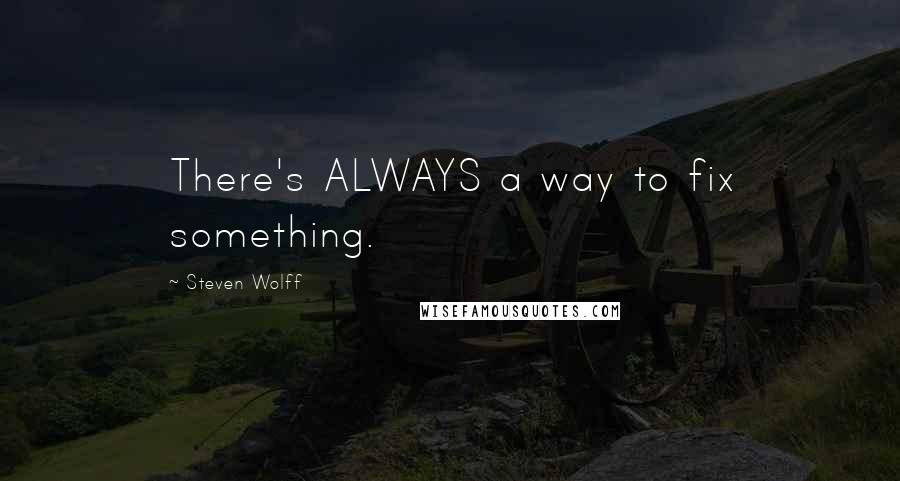 Steven Wolff Quotes: There's ALWAYS a way to fix something.