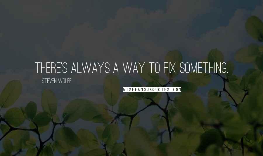 Steven Wolff Quotes: There's ALWAYS a way to fix something.