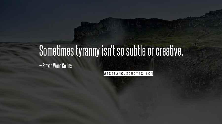 Steven Wood Collins Quotes: Sometimes tyranny isn't so subtle or creative.