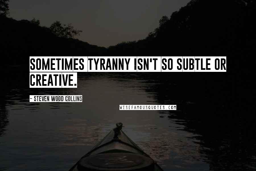 Steven Wood Collins Quotes: Sometimes tyranny isn't so subtle or creative.