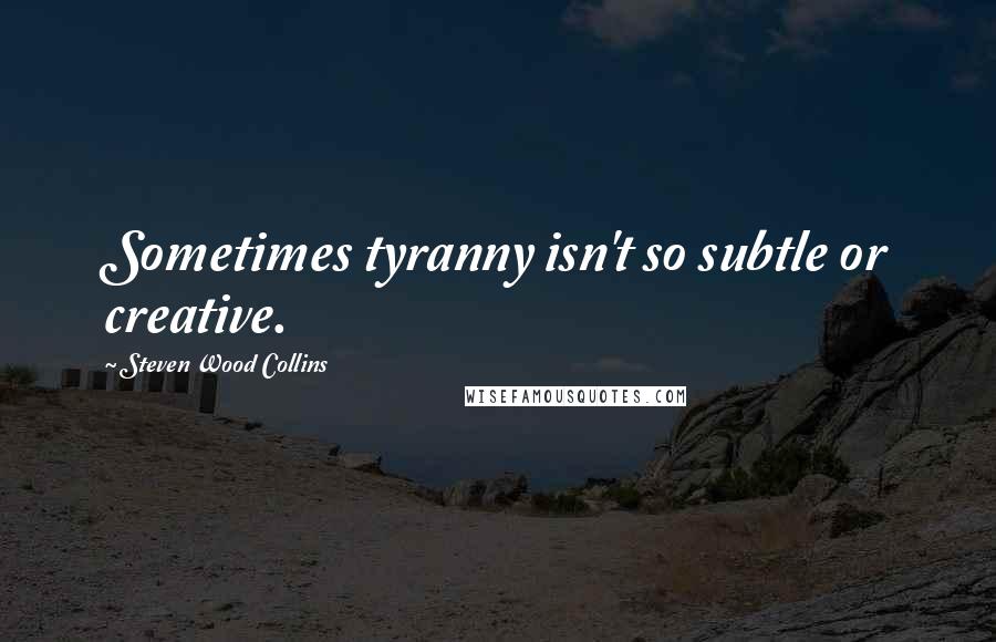 Steven Wood Collins Quotes: Sometimes tyranny isn't so subtle or creative.