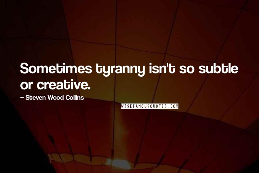 Steven Wood Collins Quotes: Sometimes tyranny isn't so subtle or creative.