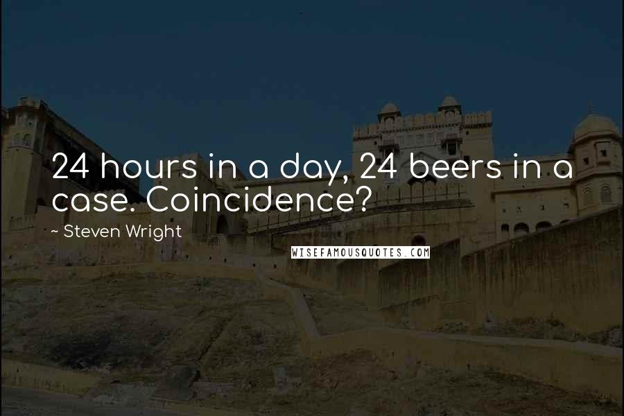 Steven Wright Quotes: 24 hours in a day, 24 beers in a case. Coincidence?