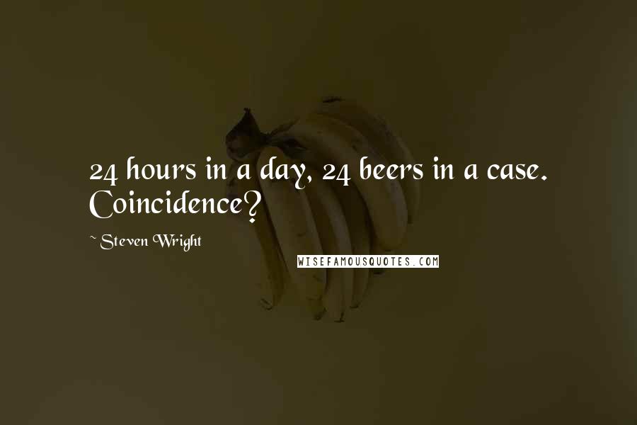 Steven Wright Quotes: 24 hours in a day, 24 beers in a case. Coincidence?