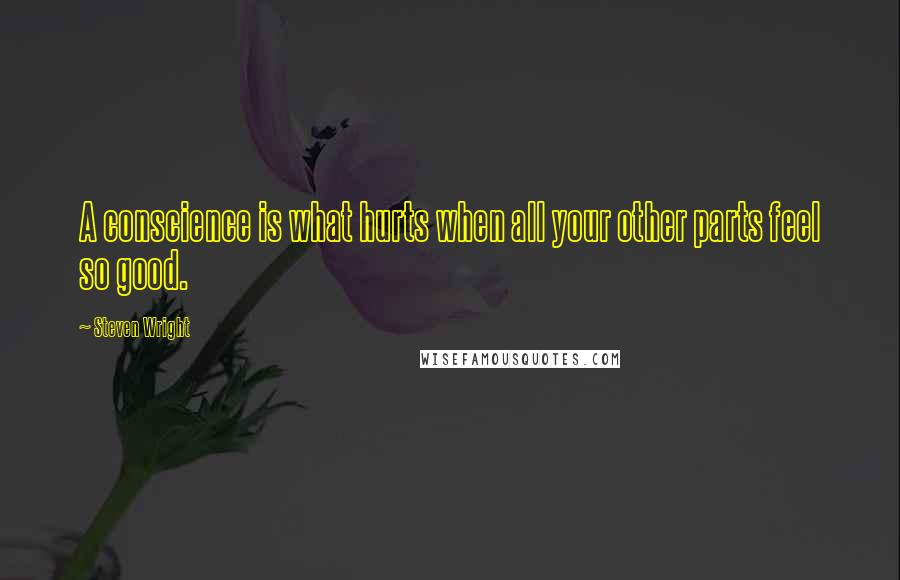 Steven Wright Quotes: A conscience is what hurts when all your other parts feel so good.