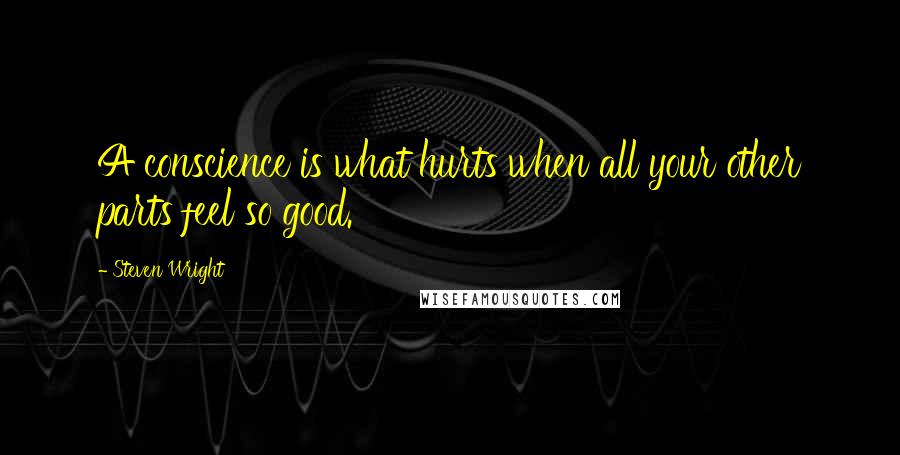 Steven Wright Quotes: A conscience is what hurts when all your other parts feel so good.