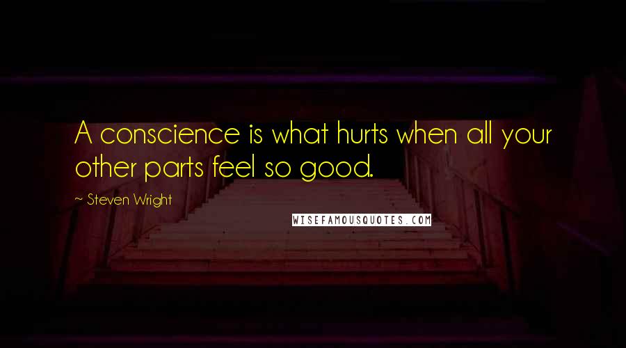 Steven Wright Quotes: A conscience is what hurts when all your other parts feel so good.