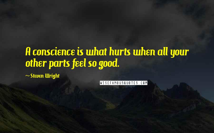 Steven Wright Quotes: A conscience is what hurts when all your other parts feel so good.