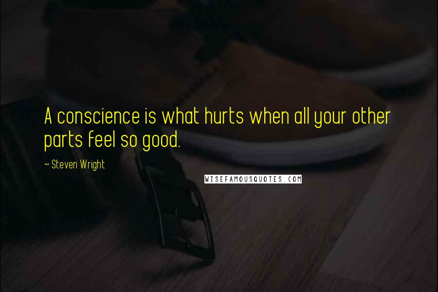 Steven Wright Quotes: A conscience is what hurts when all your other parts feel so good.