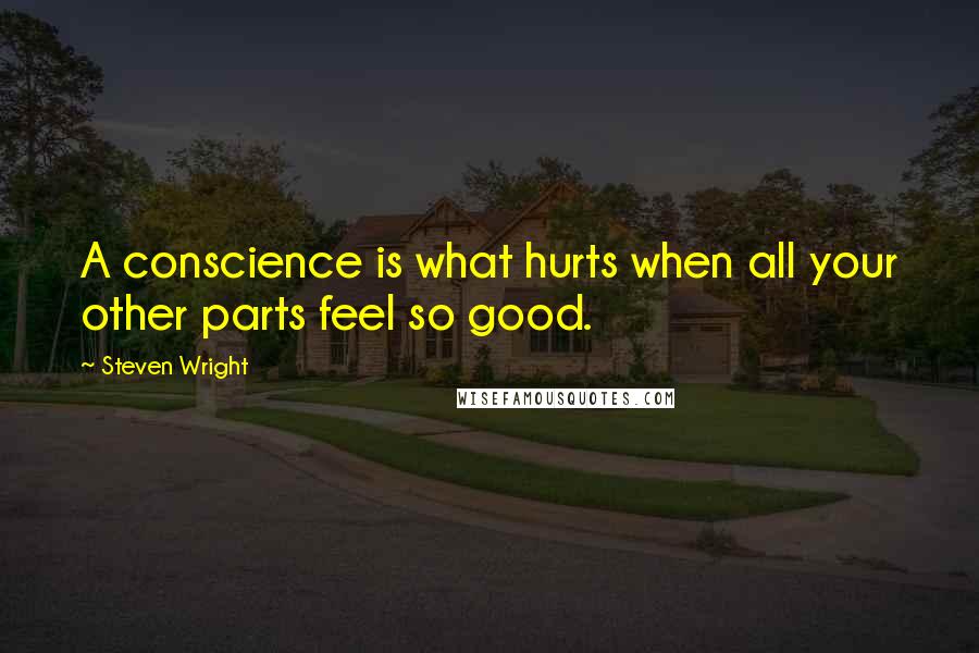 Steven Wright Quotes: A conscience is what hurts when all your other parts feel so good.