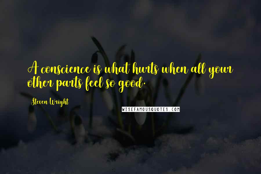 Steven Wright Quotes: A conscience is what hurts when all your other parts feel so good.