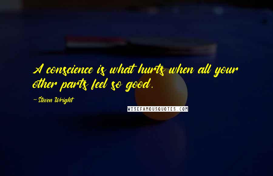 Steven Wright Quotes: A conscience is what hurts when all your other parts feel so good.