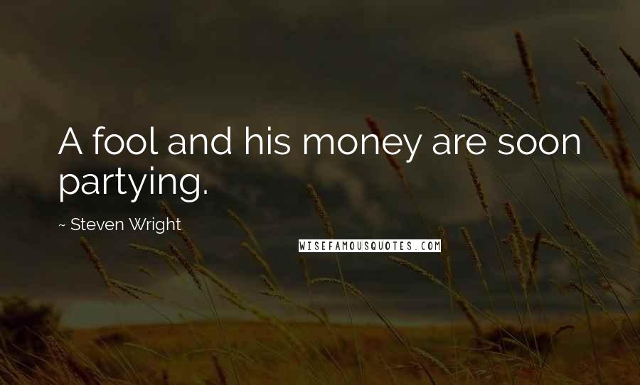 Steven Wright Quotes: A fool and his money are soon partying.