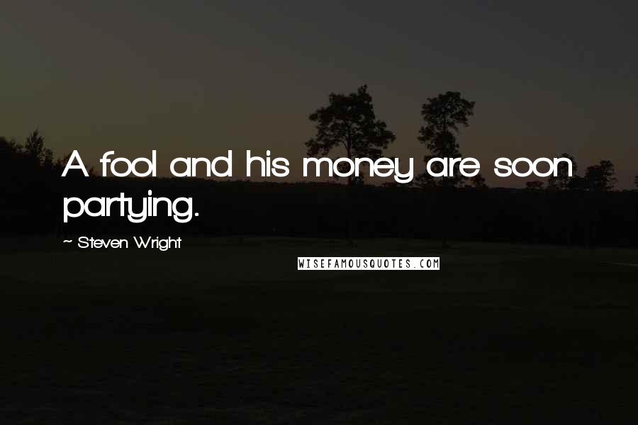 Steven Wright Quotes: A fool and his money are soon partying.