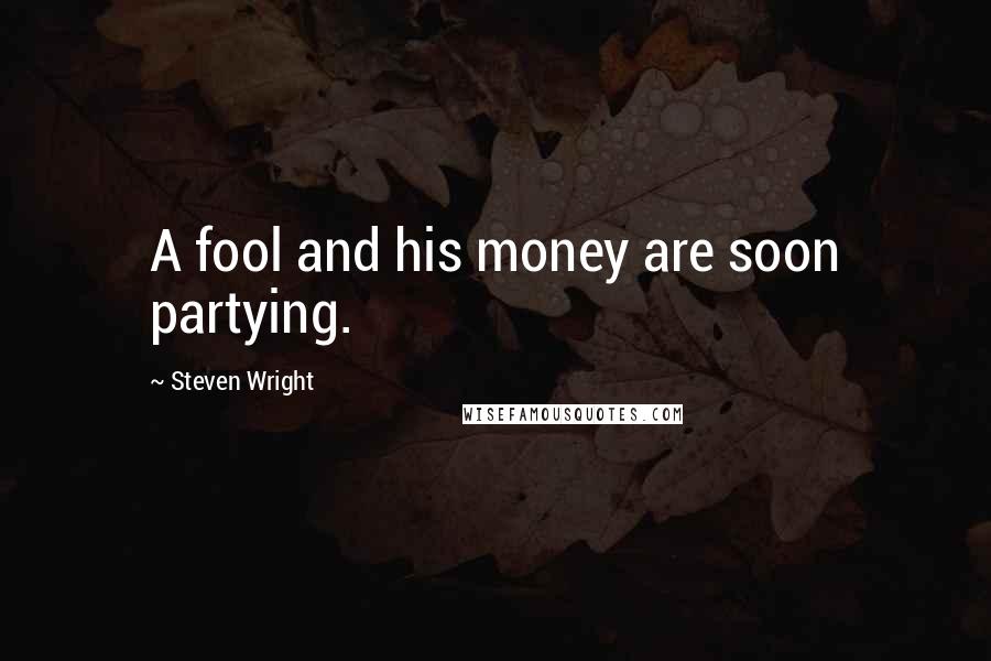 Steven Wright Quotes: A fool and his money are soon partying.