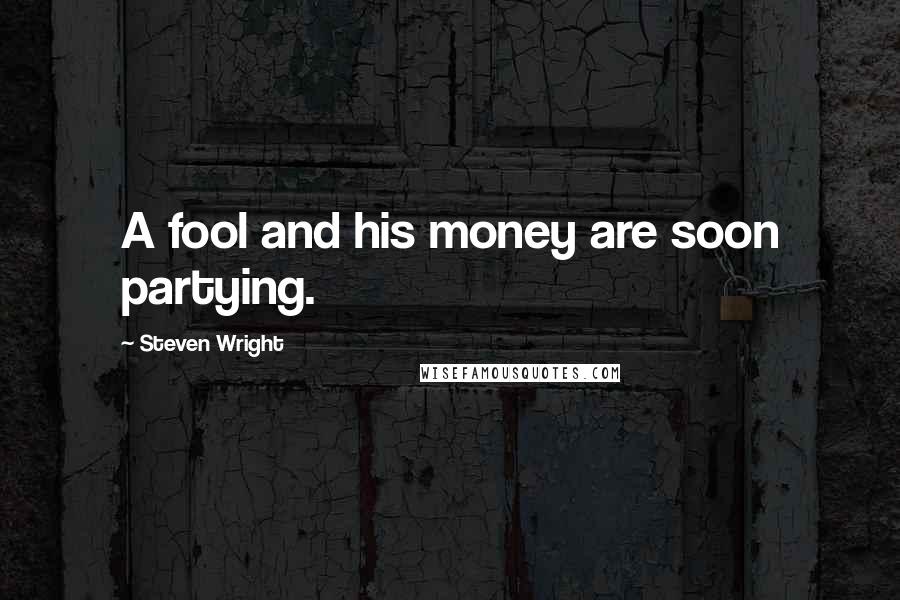 Steven Wright Quotes: A fool and his money are soon partying.